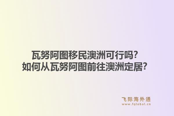 瓦努阿图移民澳洲可行吗?如何从瓦努阿图前往澳洲定居?1.jpg