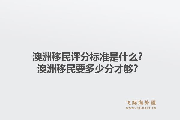 澳洲移民评分标准是什么?澳洲移民要多少分才够?1.jpg