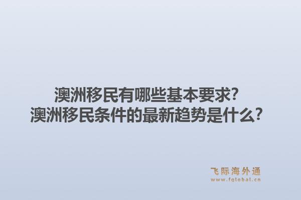 澳洲移民有哪些基本要求？澳洲移民条件的最新趋势是什么？1.jpg