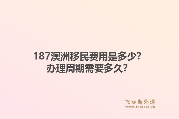187澳洲移民费用是多少？办理周期需要多久？1.jpg