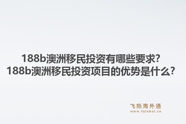 188b澳洲移民投资有哪些要求？188b澳洲移民投资项目的优势是什么？1.jpg