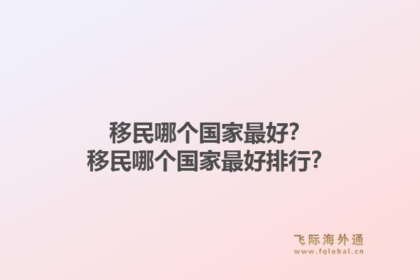 移民哪个国家最好？移民哪个国家最好排行？1.jpg
