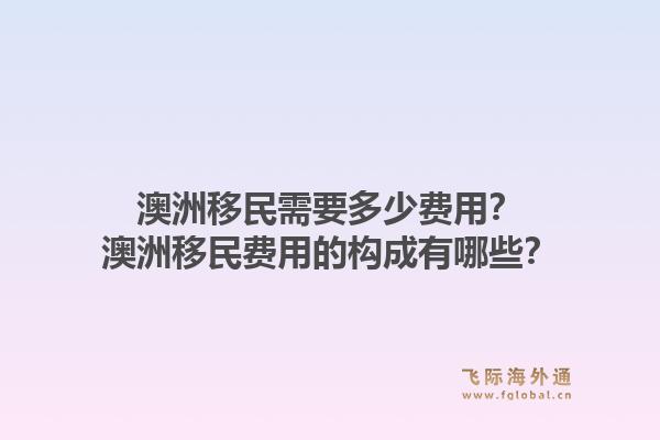 澳洲移民需要多少费用？澳洲移民费用的构成有哪些？1.jpg