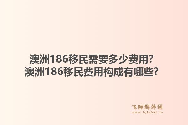 澳洲186移民需要多少费用?澳洲186移民费用构成有哪些?1.jpg