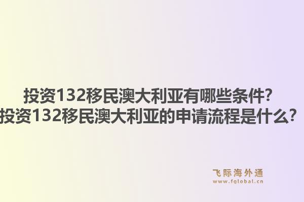 投资132移民澳大利亚有哪些条件？投资132移民澳大利亚的申请流程是什么？1.jpg