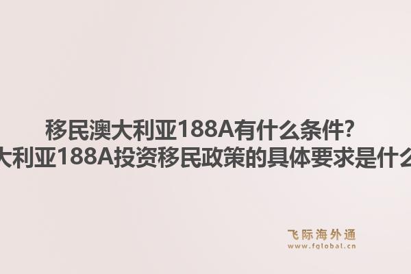 移民澳大利亚188A有什么条件？澳大利亚188A投资移民政策的具体要求是什么？1.jpg