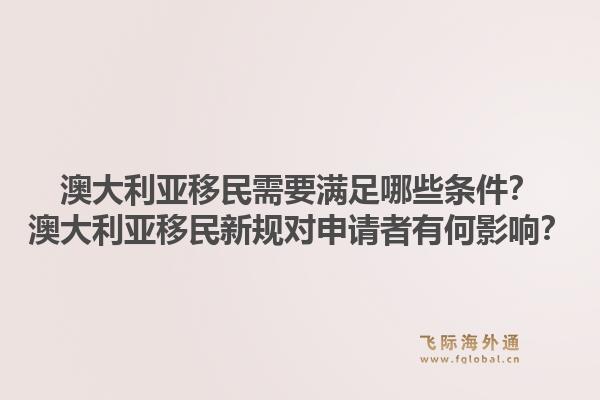 澳大利亚移民需要满足哪些条件？澳大利亚移民新规对申请者有何影响？1.jpg