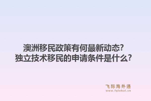 澳洲移民政策有何最新动态?独立技术移民的申请条件是什么?1.jpg
