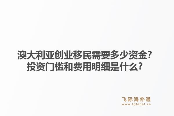 澳大利亚创业移民需要多少资金？投资门槛和费用明细是什么？1.jpg