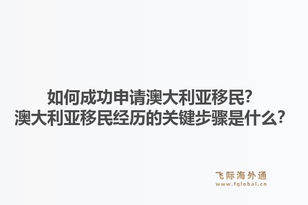 如何成功申请澳大利亚移民?澳大利亚移民经历的关键步骤是什么?1.jpg
