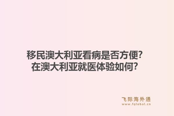 移民澳大利亚看病是否方便？在澳大利亚就医体验如何？1.jpg