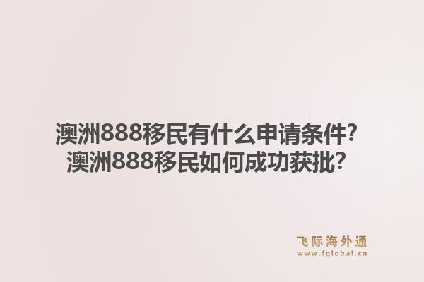 澳洲888移民有什么申请条件?澳洲888移民如何成功获批?1.jpg