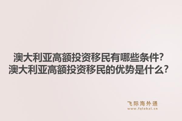澳大利亚高额投资移民有哪些条件?澳大利亚高额投资移民的优势是什么?1.jpg