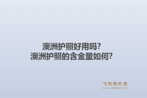 澳洲护照好用吗？澳洲护照的含金量如何？1.jpg