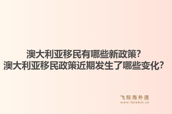 澳大利亚移民有哪些新政策？澳大利亚移民政策近期发生了哪些变化？1.jpg