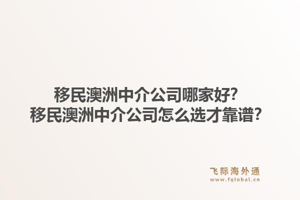 移民澳洲中介公司哪家好?移民澳洲中介公司怎么选才靠谱?1.jpg