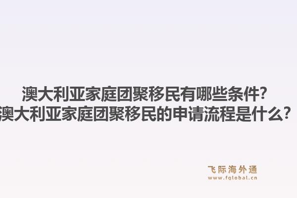 澳大利亚家庭团聚移民有哪些条件？澳大利亚家庭团聚移民的申请流程是什么？1.jpg