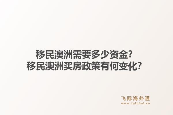 移民澳洲需要多少资金？移民澳洲买房政策有何变化？1.jpg