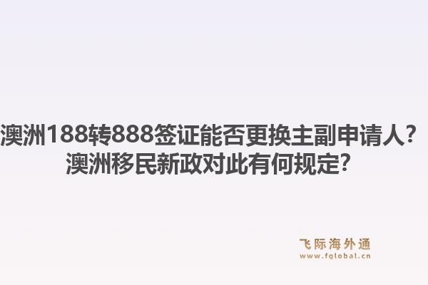 澳洲188转888签证能否更换主副申请人？澳洲移民新政对此有何规定？1.jpg