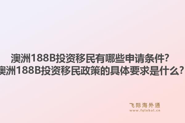 澳洲188B投资移民有哪些申请条件?澳洲188B投资移民政策的具体要求是什么?1.jpg