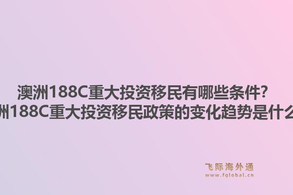 澳洲188C重大投资移民有哪些条件？澳洲188C重大投资移民政策的变化趋势是什么？1.jpg
