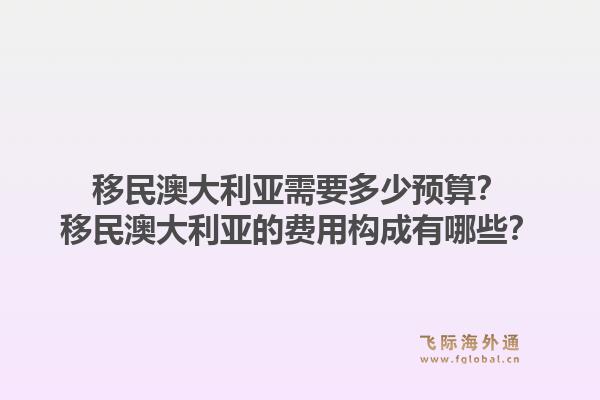 移民澳大利亚需要多少预算？移民澳大利亚的费用构成有哪些？1.jpg