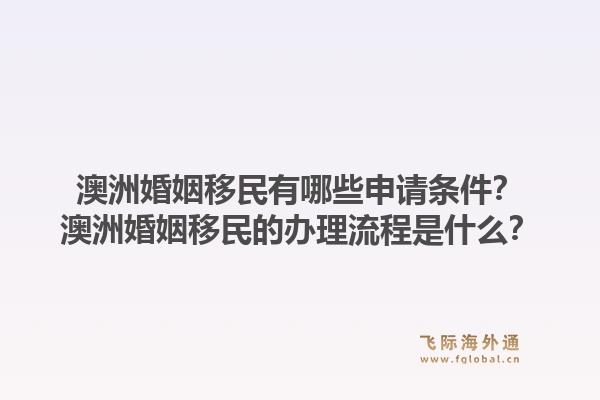 澳洲婚姻移民有哪些申请条件？澳洲婚姻移民的办理流程是什么？1.jpg