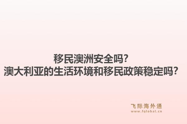 移民澳洲安全吗?澳大利亚的生活环境和移民政策稳定吗?1.jpg