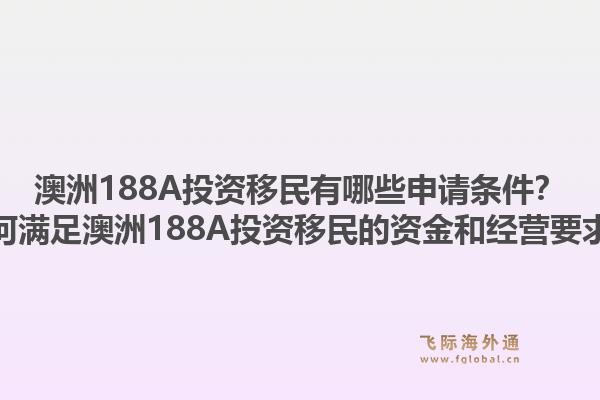 澳洲188A投资移民有哪些申请条件?如何满足澳洲188A投资移民的资金和经营要求?1.jpg