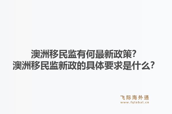 澳洲移民监有何最新政策？澳洲移民监新政的具体要求是什么？1.jpg