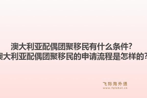 澳大利亚配偶团聚移民有什么条件?澳大利亚配偶团聚移民的申请流程是怎样的?1.jpg
