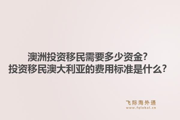澳洲投资移民需要多少资金?投资移民澳大利亚的费用标准是什么?1.jpg
