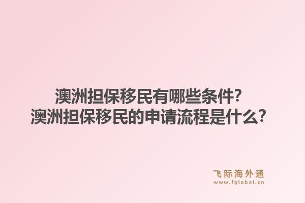 澳洲担保移民有哪些条件?澳洲担保移民的申请流程是什么?1.jpg