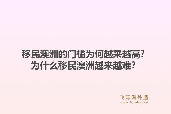 移民澳洲的门槛为何越来越高?为什么移民澳洲越来越难?1.jpg