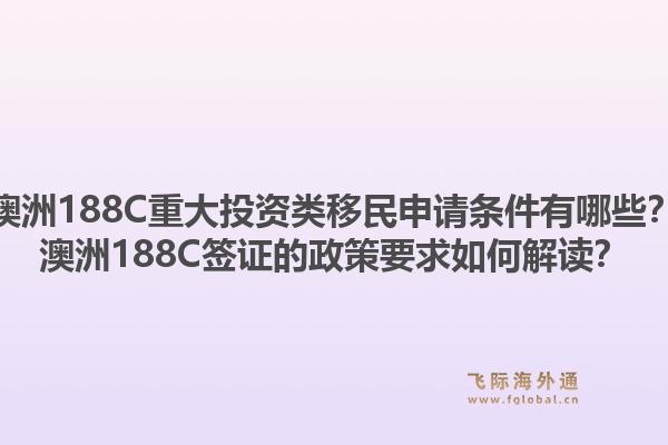 澳洲188C重大投资类移民申请条件有哪些?澳洲188C签证的政策要求如何解读?1.jpg