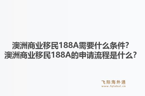 澳洲商业移民188A需要什么条件？澳洲商业移民188A的申请流程是什么？1.jpg