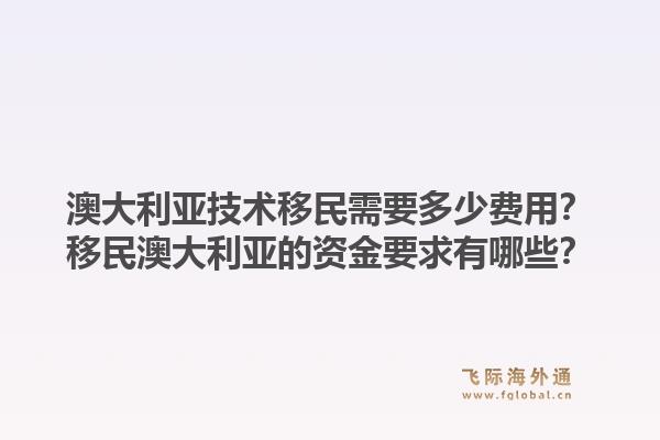 澳大利亚技术移民需要多少费用？移民澳大利亚的资金要求有哪些？1.jpg