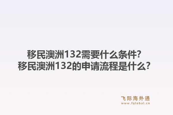 移民澳洲132需要什么条件？移民澳洲132的申请流程是什么？1.jpg