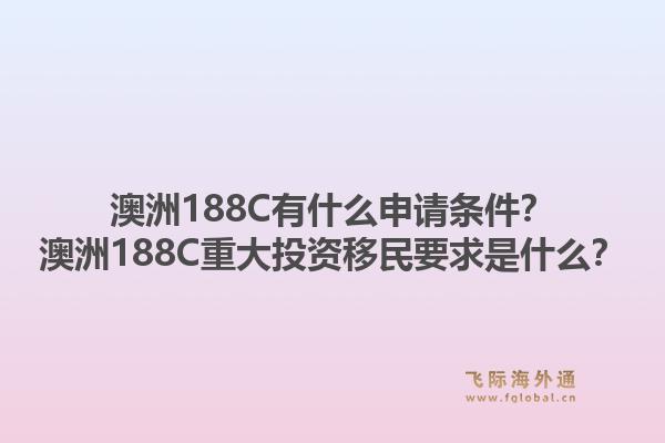 澳洲188C有什么申请条件?澳洲188C重大投资移民要求是什么?1.jpg