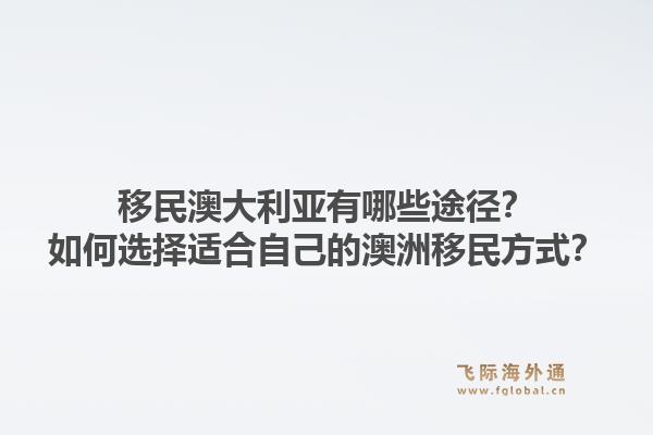 移民澳大利亚有哪些途径？如何选择适合自己的澳洲移民方式？1.jpg