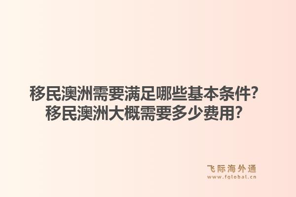 移民澳洲需要满足哪些基本条件?移民澳洲大概需要多少费用?1.jpg