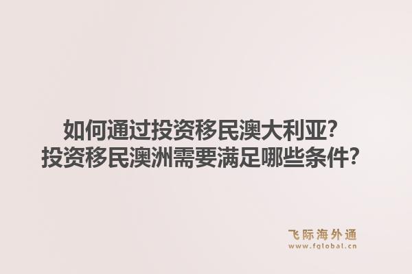 如何通过投资移民澳大利亚？投资移民澳洲需要满足哪些条件？1.jpg