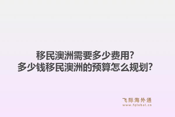 移民澳洲需要多少费用?多少钱移民澳洲的预算怎么规划?1.jpg