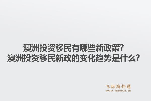 澳洲投资移民有哪些新政策？澳洲投资移民新政的变化趋势是什么？1.jpg