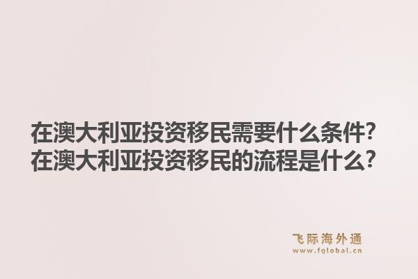 在澳大利亚投资移民需要什么条件？在澳大利亚投资移民的流程是什么？1.jpg