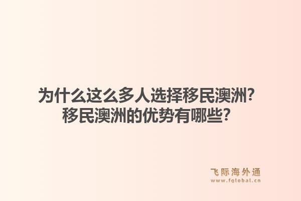 为什么这么多人选择移民澳洲?移民澳洲的优势有哪些?1.jpg