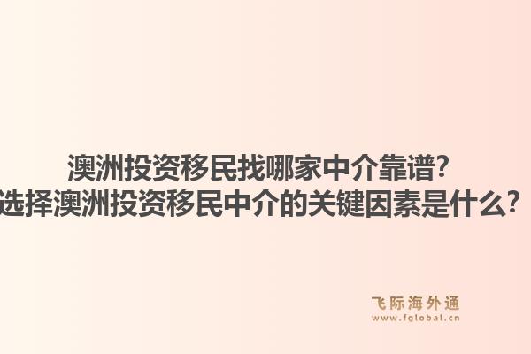 澳洲投资移民找哪家中介靠谱?选择澳洲投资移民中介的关键因素是什么?1.jpg