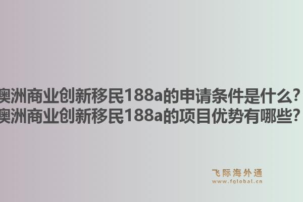 澳洲商业创新移民188a的申请条件是什么？澳洲商业创新移民188a的项目优势有哪些？1.jpg