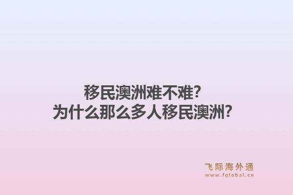 移民澳洲难不难?为什么那么多人移民澳洲?1.jpg