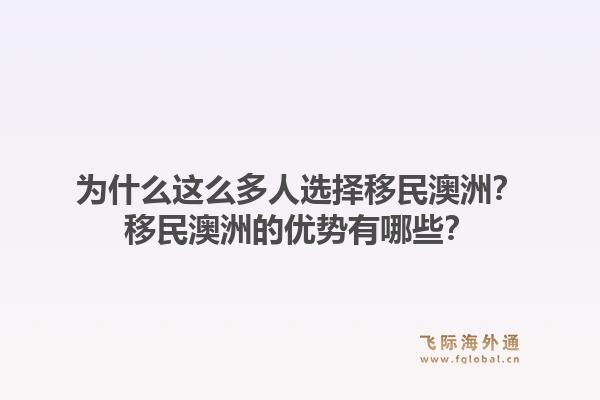 为什么这么多人选择移民澳洲?移民澳洲的优势有哪些?1.jpg